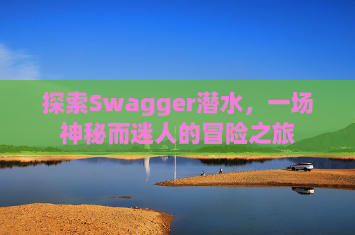 探索Swagger潜水，一场神秘而迷人的冒险之旅
